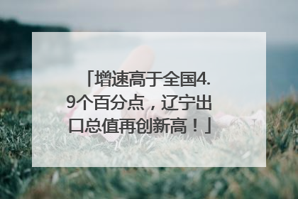 增速高于全国4.9个百分点，辽宁出口总值再创新高！