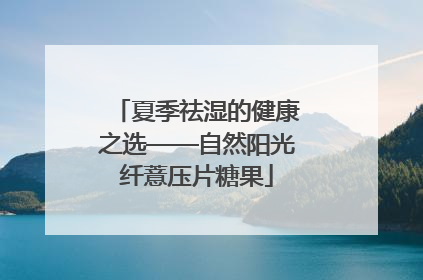 夏季祛湿的健康之选——自然阳光纤薏压片糖果