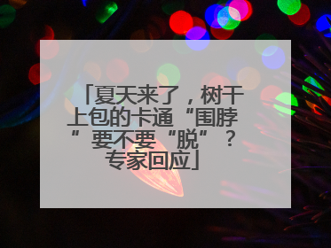 夏天来了，树干上包的卡通“围脖”要不要“脱”？专家回应