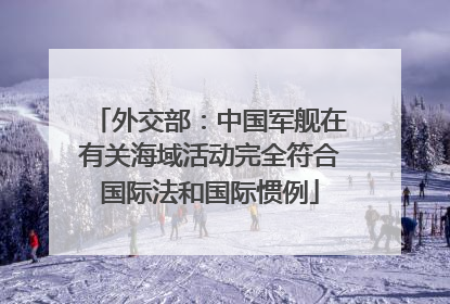 外交部：中国军舰在有关海域活动完全符合国际法和国际惯例