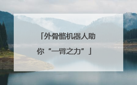 外骨骼机器人助你“一臂之力”