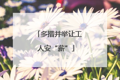 多措并举让工人安“薪”
