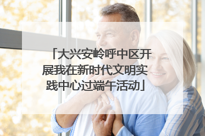大兴安岭呼中区开展我在新时代文明实践中心过端午活动