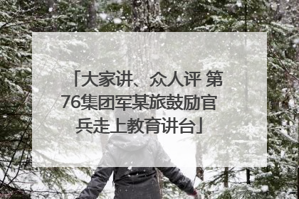 大家讲、众人评 第76集团军某旅鼓励官兵走上教育讲台