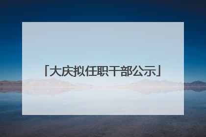 大庆拟任职干部公示
