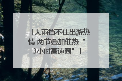 大雨挡不住出游热情 两节叠加催热“3小时高速圈”