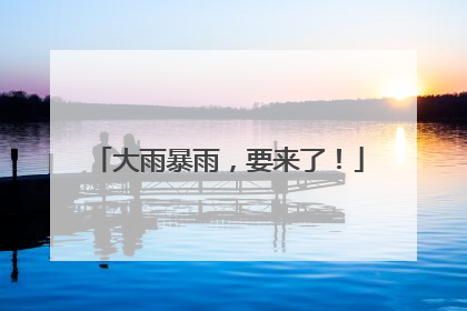 大雨暴雨，要来了！