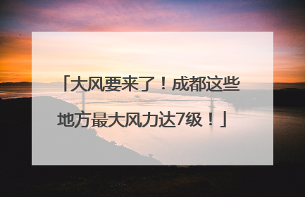 大风要来了！成都这些地方最大风力达7级！