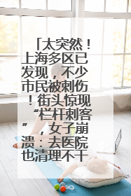 太突然！上海多区已发现，不少市民被刺伤！街头惊现“栏杆刺客”，女子崩溃：去医院也清理不干净