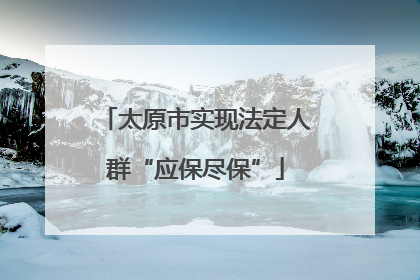 太原市实现法定人群“应保尽保”