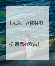 太原：老楼装电梯 居民心欢喜