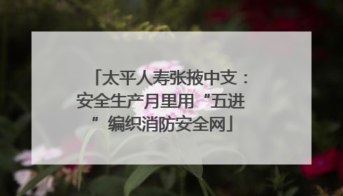 太平人寿张掖中支：安全生产月里用“五进”编织消防安全网