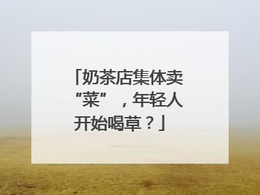 奶茶店集体卖“菜”，年轻人开始喝草？
