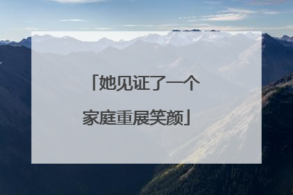她见证了一个家庭重展笑颜