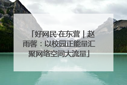 好网民·在东营｜赵雨馨：以校园正能量汇聚网络空间大流量
