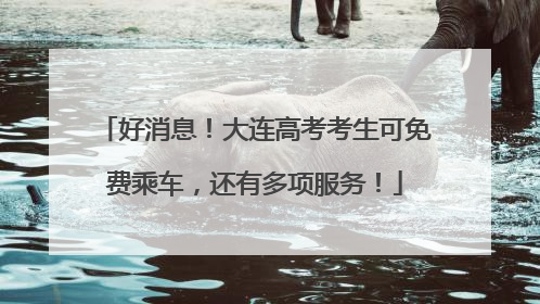 好消息！大连高考考生可免费乘车，还有多项服务！