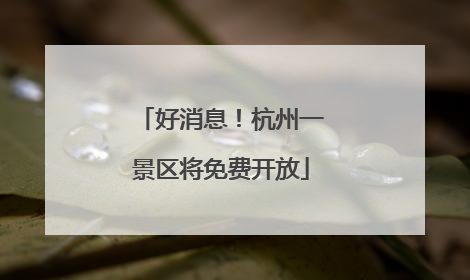 好消息！杭州一景区将免费开放