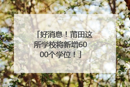 好消息！莆田这所学校将新增6000个学位！