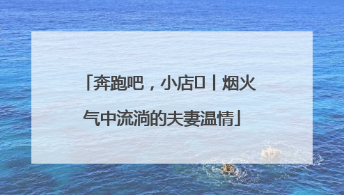 奔跑吧，小店㊱丨烟火气中流淌的夫妻温情