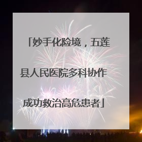 妙手化险境，五莲县人民医院多科协作成功救治高危患者