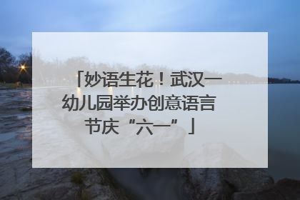 妙语生花！武汉一幼儿园举办创意语言节庆“六一”