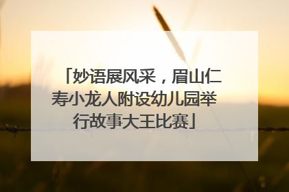 妙语展风采，眉山仁寿小龙人附设幼儿园举行故事大王比赛