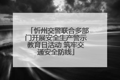 忻州交警联合多部门开展安全生产警示教育日活动 筑牢交通安全防线