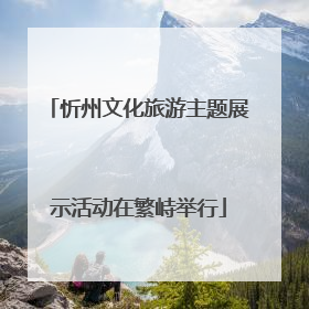 忻州文化旅游主题展示活动在繁峙举行