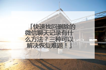 快速找回删除的微信聊天记录有什么方法？三种可以解决恢复难题！