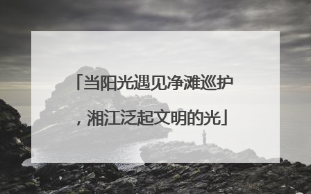当阳光遇见净滩巡护，湘江泛起文明的光