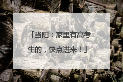 当阳：家里有高考生的，快点进来！