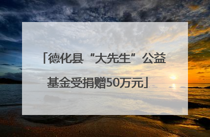 德化县“大先生”公益基金受捐赠50万元