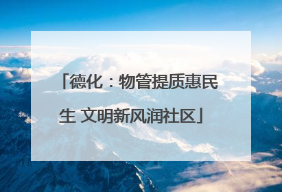 德化：物管提质惠民生 文明新风润社区