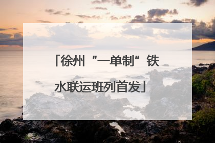 徐州“一单制”铁水联运班列首发