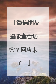 微信朋友圈能查看访客？回应来了！