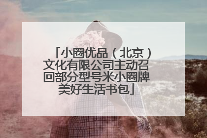 小圈优品（北京）文化有限公司主动召回部分型号米小圈牌美好生活书包
