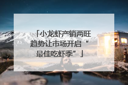 小龙虾产销两旺趋势让市场开启“最佳吃虾季”