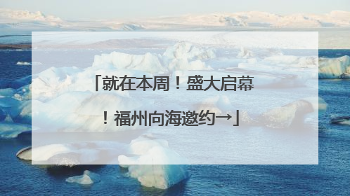 就在本周！盛大启幕！福州向海邀约→