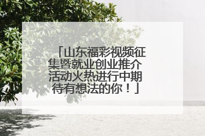 山东福彩视频征集暨就业创业推介活动火热进行中期待有想法的你！