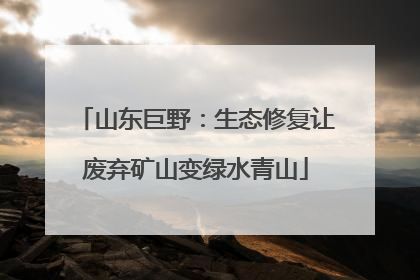 山东巨野：生态修复让废弃矿山变绿水青山