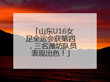 山东U16女足全运会获第四，三名潍坊队员表现出色！