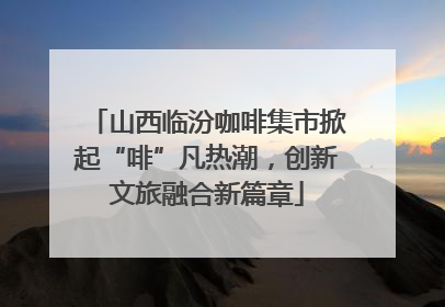 山西临汾咖啡集市掀起“啡”凡热潮，创新文旅融合新篇章