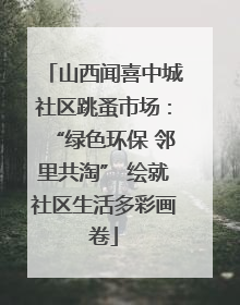 山西闻喜中城社区跳蚤市场：“绿色环保 邻里共淘” 绘就社区生活多彩画卷