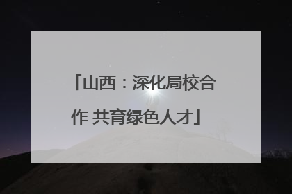 山西：深化局校合作 共育绿色人才