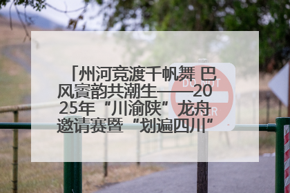 州河竞渡千帆舞 巴风賨韵共潮生——2025年“川渝陕”龙舟邀请赛暨“划遍四川”达川站圆满收官
