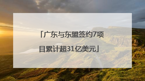 广东与东盟签约7项目累计超31亿美元