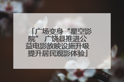 广场变身“星空影院” 广饶县推进公益电影放映设施升级提升居民观影体验