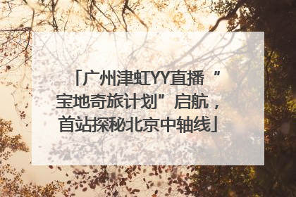 广州津虹YY直播“宝地奇旅计划”启航，首站探秘北京中轴线