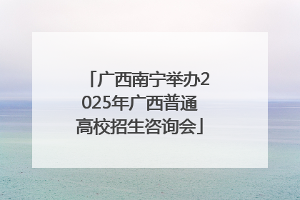 广西南宁举办2025年广西普通高校招生咨询会