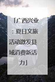 广西兴业：夏日文旅活动激发县域消费新活力